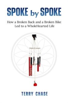 Spoke by Spoke : How a Broken Back and a Broken Back Led to a WholeHearted Life