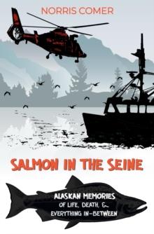 Salmon in the Seine : Alaskan Memories of Life, Death, & Everything In-Between