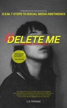 D.S.M. 7 Steps to Social Media Abstinence: The Desktop Guide to Deleting Social Media. Why Big Social is Ruining You and No, It's Not Just a 'Digital Native' Dilemma : #Delete Me