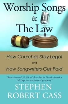 Worship Songs and the Law : How Churches Stay Legal and How Songwriters Get Paid