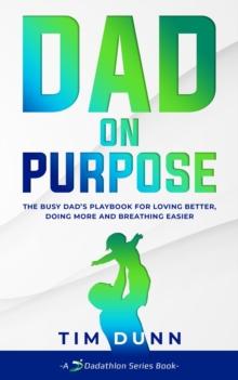 Dad On Purpose : The Busy Dad's Playbook for Loving Better, Doing More and Breathing Easier