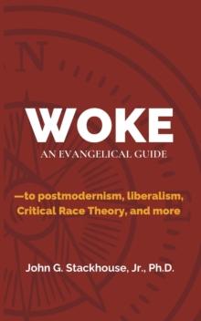 Woke: An Evangelical Guide to Postmodernism, Liberalism, Critical Race Theory, and More