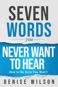 Seven Words You Never Want to Hear : How to Be Sure You Won't