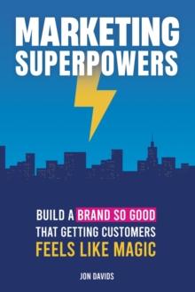 Marketing Superpowers : Build A Brand So Good That Getting Customers Feels Like Magic