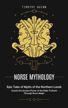 Norse Mythology : Epic Tales of Myths of the Northern Lands (Unlock the Ancient Power of the Elder Futhark Through Runic Magic)