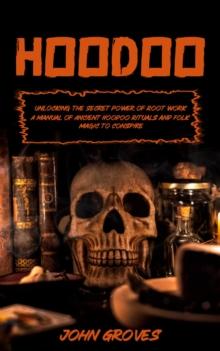 Hoodoo : Unlocking the Secret Power of Root work (A Manual of Ancient Hoodoo Rituals and Folk Magic to Conspire)