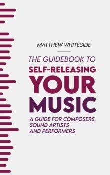 The Guidebook to Self-Releasing Your Music : A Guide for Composers, Sound Artists and Performers