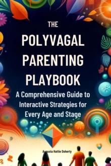 The Polyvagal Parenting Playbook : A Comprehensive Guide to Interactive Strategies for Every Age and Stage