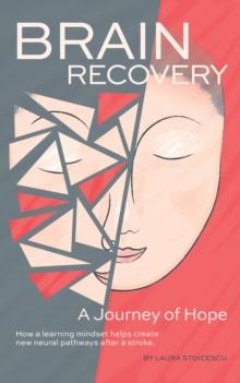 Brain Recovery-A Journey of Hope : How a learning mindset helps create new neural pathways after a stroke.