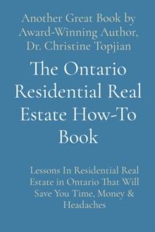 The Ontario Residential Real Estate How-To Book : Lessons In Residential Real Estate in Ontario That Will Save You Time, Money & Headaches