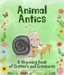 Animal Antics in the Garden : A Rhyming Book of Critters and Creatures