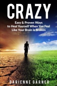 CRAZY : Easy & Proven Ways to Heal Yourself When You Feel Like Your Brain is Broken