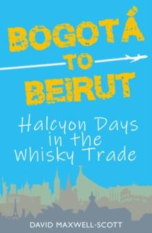 Bogota to Beirut : Halcyon Days in the Whisky Trade