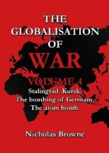 The Globalisation of War : Stalingrad, Kursk, The Bombing of Germany, The Atom Bomb