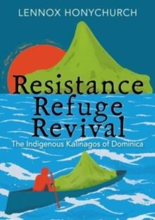 Resistance, Refuge, Revival : The Indigenous Kalinagos of Dominica