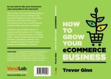 How to Grow your eCommerce Business: The Essential Guide to Building a Successful Multi-Channel Online Business with Google, Shopify, eBay, Amazon & Facebook : The Essential Guide to Building a Succes