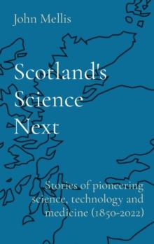 Scotland's Science Next : Stories of pioneering science, technology and medicine (1850-2022)