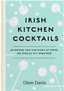 Irish Kitchen Cocktails : 60 Recipes You Can Make at Home with Everyday Equipment