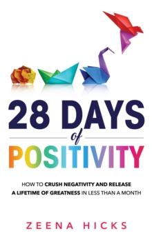 28 Days of Positivity : How to crush negativity and release a lifetime of greatness in less than a month