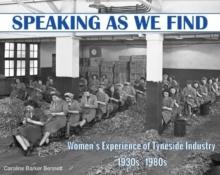 Speaking as we Find : Women's Experience of Tyneside Industry 1930s - 1980s