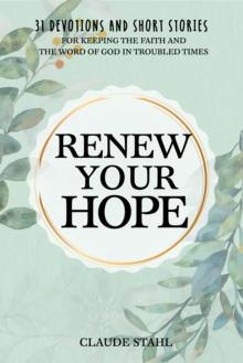 Renew Your Hope : 31 Devotions and Short Stories for Keeping the Faith and the Word of God in Troubled Times