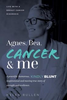 Agnes, Bea, Cancer and Me : Life with a Breast Cancer Diagnosis. A powerful, humorous, kindly blunt, inspirational and moving true story of strength and resilience.