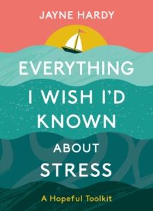 Everything I Wish I'd Known About Stress : A Hopeful Toolkit