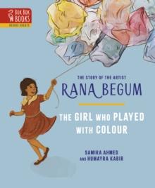 The THE GIRL WHO PLAYED WITH COLOUR : The Story of the Artist Rana Begum