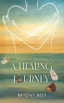 A Healing Journey : Healing the Body, Mind, and Spirit