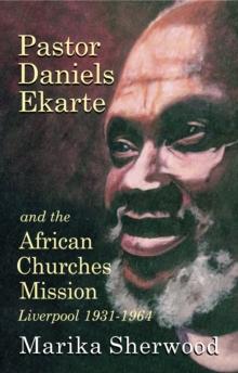 Pastor Daniels Ekarte And The African Churches Mission : Liverpool 1931-1964