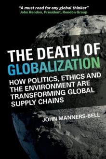 The Death of Globalization : How Politics, Ethics and the Environment are Shaping Global Supply Chains