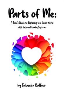 Parts of Me : A Teen's Guide to Exploring the Inner World with Internal Family Systems