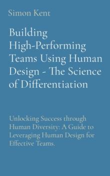 Building High-Performing Teams Using Human Design - The Science of Differentiation: Unlocking Success through Human Diversity : A Guide to Leveraging Human Design for Effective Teams.