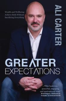 Greater Expectations: Wealth and Wellbeing : Achieve Both Without Sacrificing Everything