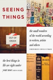 SEEING THINGS : the small wonders of the world according to writers, artists and others