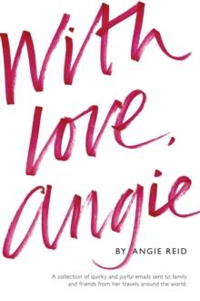 With love, Angie : A collection of quirky and joyful emails sent to family and friends from her travels around the world