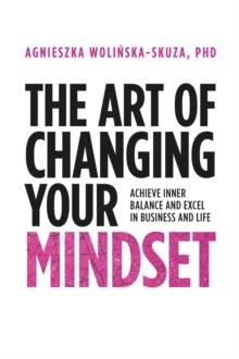 The Art of Changing Your Mindset : Achieve Inner Balance and Excel in Business and Life