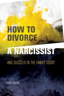 How to Divorce a Narcissist : and succeed in the family court