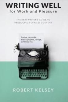 Writing Well for Work and Pleasure : The New Writer's Guide to Producing Great Content