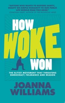 How Woke Won : The Elitist Movement That Threatens Democracy, Tolerance and Reason