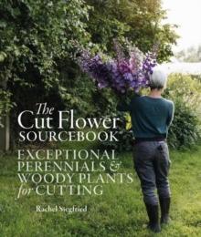 The Cut Flower Sourcebook : Exceptional Perennials and Woody Plants for Cutting