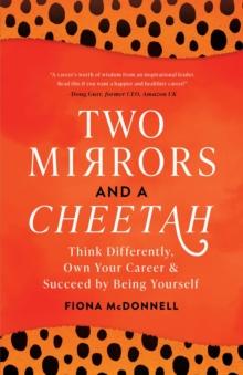 Two Mirrors and a Cheetah : Think Differently, Own Your Career & Succeed by Being Yourself