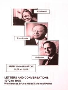 Willy Brandt, Bruno Kreisky and Olof Palme: Their Letters and Conversations 1972 to 1975 : First English translation of Briefe und Gesprache 1972 bis 1975