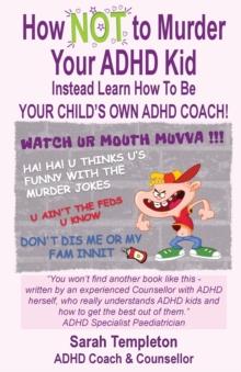 How NOT to Murder your ADHD Kid : Instead Learn How To Be Your Child's Own ADHD Coach