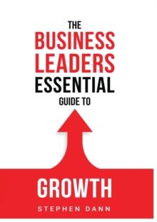 The Business Leaders Essential Guide to Growth : How to Grow your Business with confidence, control and reward.