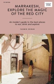 Marrakesh, Explore the Magic of the Red City : An Insider's Guide to the Best Places to Eat, Drink and Explore