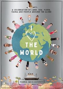 I Heart the World : A Celebration of Land, Sea, Flora, Fauna and People around the Globe