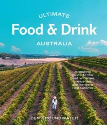 Ultimate Food & Drink: Australia : A Guide to the Best Wineries, Breweries, Distilleries and Restaurants