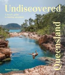 Undiscovered Queensland : A Local's Guide to Finding Adventure