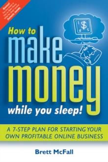 How to Make Money While you Sleep! : A 7-Step Plan for Starting Your Own Profitable Online Business